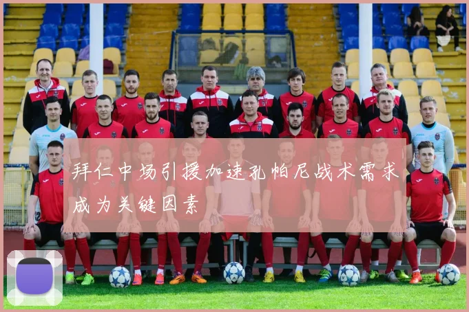 拜仁中场引援加速孔帕尼战术需求成为关键因素
